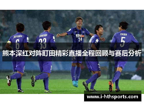 熊本深红对阵町田精彩直播全程回顾与赛后分析