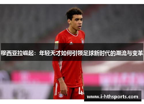 穆西亚拉崛起：年轻天才如何引领足球新时代的潮流与变革
