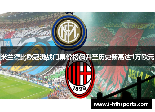 米兰德比欧冠激战门票价格飙升至历史新高达1万欧元