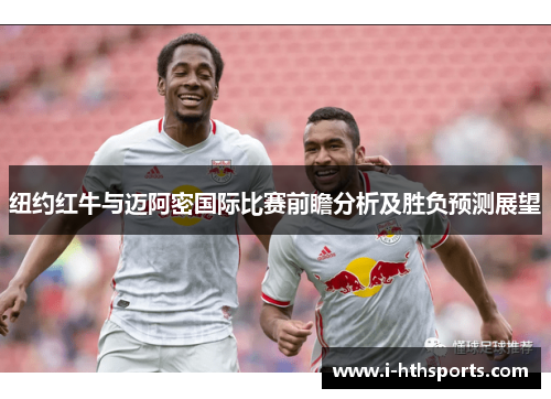 纽约红牛与迈阿密国际比赛前瞻分析及胜负预测展望