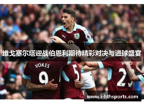 维戈塞尔塔迎战伯恩利期待精彩对决与进球盛宴